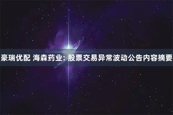 豪瑞优配 海森药业: 股票交易异常波动公告内容摘要