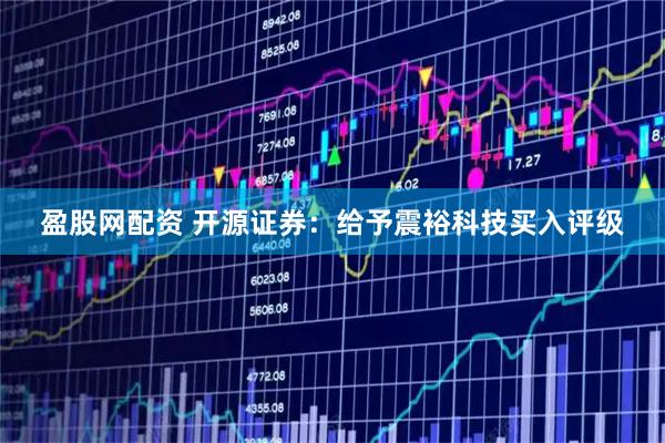 盈股网配资 开源证券：给予震裕科技买入评级