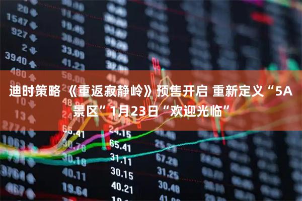 迪时策略 《重返寂静岭》预售开启 重新定义“5A景区”1月23日“欢迎光临”