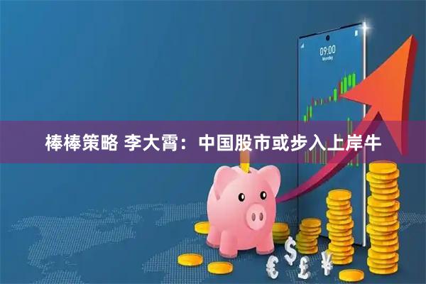 棒棒策略 李大霄：中国股市或步入上岸牛