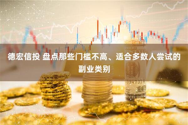德宏信投 盘点那些门槛不高、适合多数人尝试的副业类别