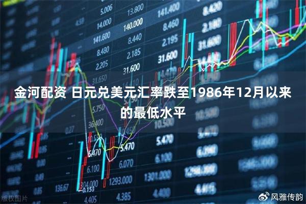 金河配资 日元兑美元汇率跌至1986年12月以来的最低水平